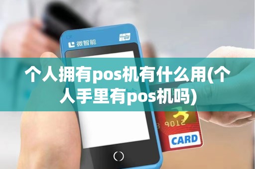 个人拥有pos机有什么用(个人手里有pos机吗)