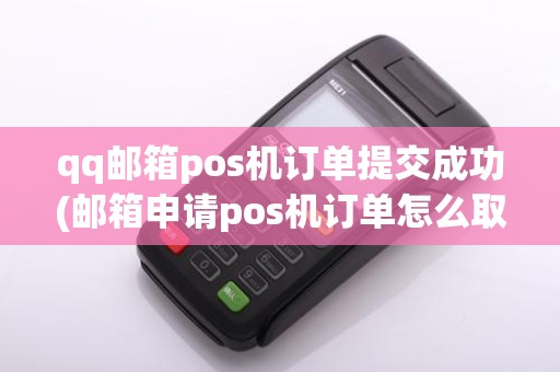 qq邮箱pos机订单提交成功(邮箱申请pos机订单怎么取消)