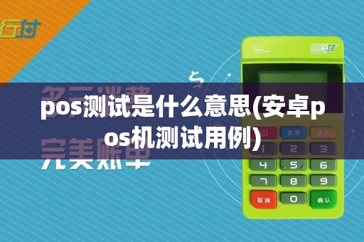 pos测试是什么意思(安卓pos机测试用例)