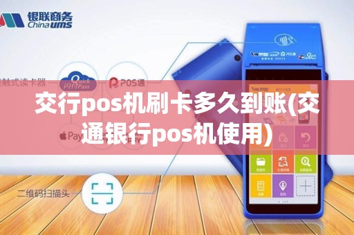 交行pos机刷卡多久到账(交通银行pos机使用)