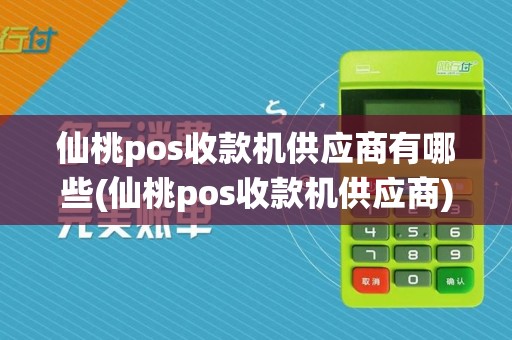仙桃pos收款机供应商有哪些(仙桃pos收款机供应商)