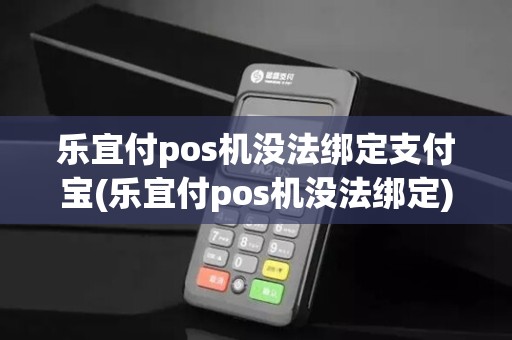 乐宜付pos机没法绑定支付宝(乐宜付pos机没法绑定)