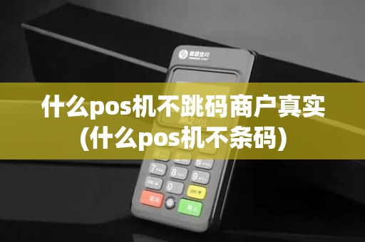什么pos机不跳码商户真实(什么pos机不条码)