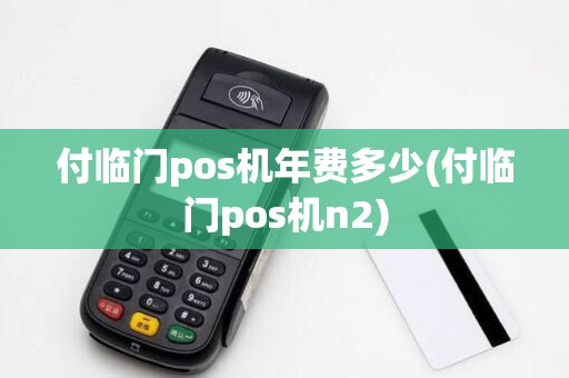付临门pos机年费多少(付临门pos机n2)