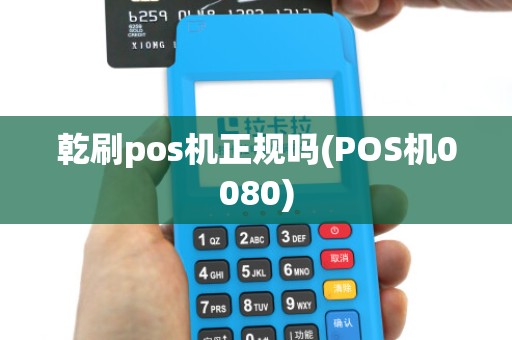 乾刷pos机正规吗(POS机0080)