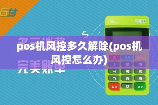 pos机风控多久解除(pos机风控怎么办)