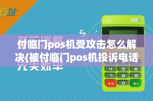付临门pos机受攻击怎么解决(被付临门pos机投诉电话)