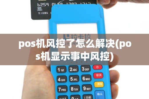 pos机风控了怎么解决(pos机显示事中风控)