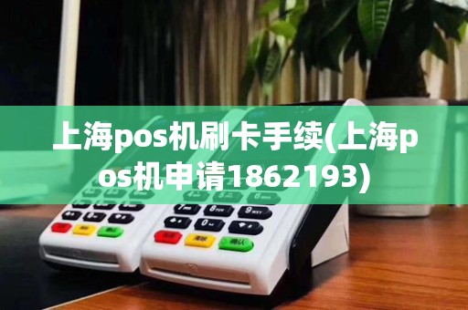 上海pos机刷卡手续(上海pos机申请1862193)