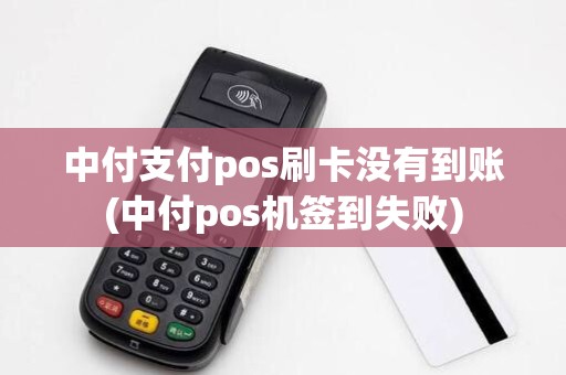 中付支付pos刷卡没有到账(中付pos机签到失败)