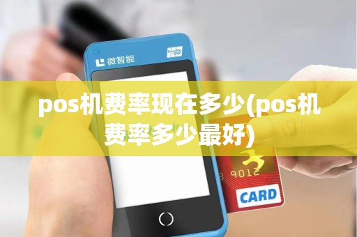 pos机费率现在多少(pos机费率多少最好)