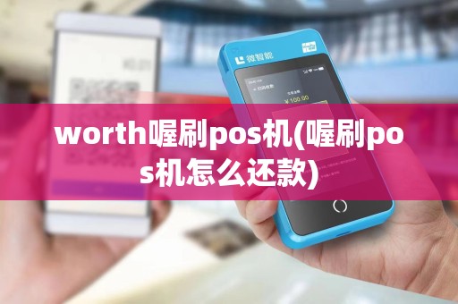 worth喔刷pos机(喔刷pos机怎么还款)