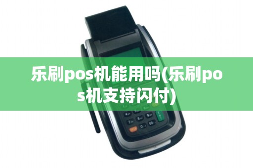 乐刷pos机能用吗(乐刷pos机支持闪付)