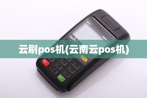 云刷pos机(云南云pos机)