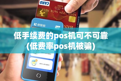 低手续费的pos机可不可靠(低费率pos机被骗)