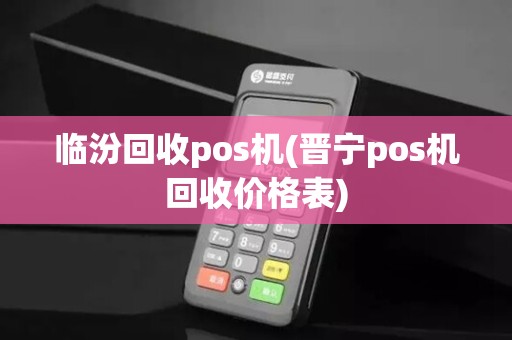 临汾回收pos机(晋宁pos机回收价格表)