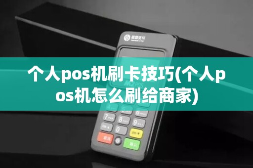 个人pos机刷卡技巧(个人pos机怎么刷给商家)