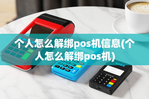 个人怎么解绑pos机信息(个人怎么解绑pos机)