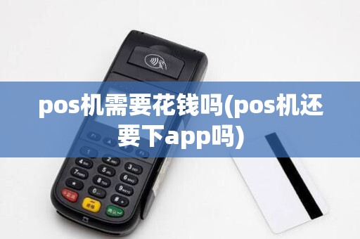 pos机需要花钱吗(pos机还要下app吗)
