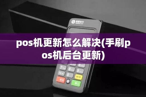 pos机更新怎么解决(手刷pos机后台更新)