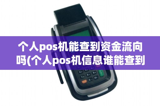 个人pos机能查到资金流向吗(个人pos机信息谁能查到)