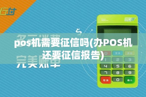 pos机需要征信吗(办POS机还要征信报告)