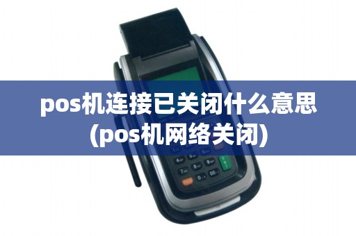 pos机连接已关闭什么意思(pos机网络关闭)