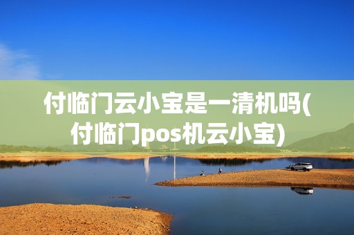 付临门云小宝是一清机吗(付临门pos机云小宝)