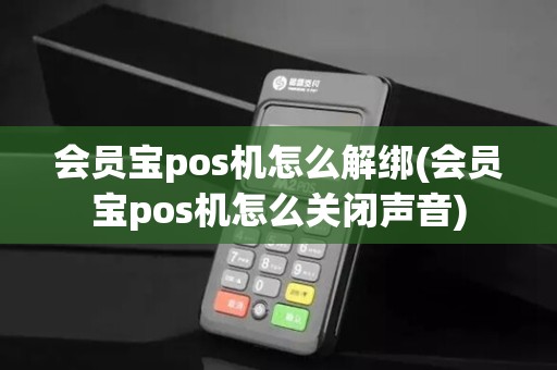 会员宝pos机怎么解绑(会员宝pos机怎么关闭声音)