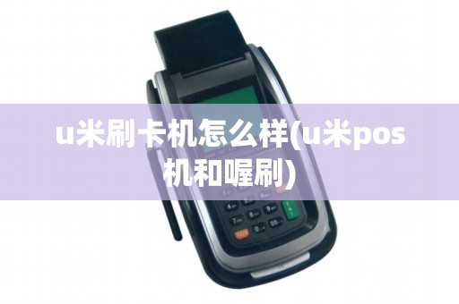u米刷卡机怎么样(u米pos机和喔刷)
