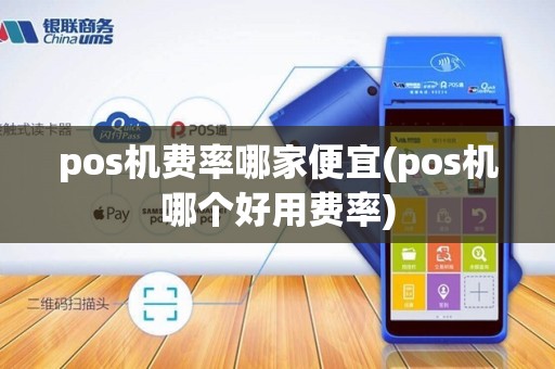 pos机费率哪家便宜(pos机哪个好用费率)