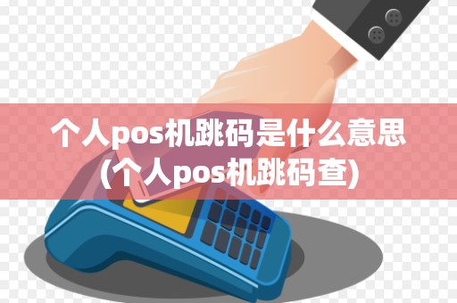 个人pos机跳码是什么意思(个人pos机跳码查)
