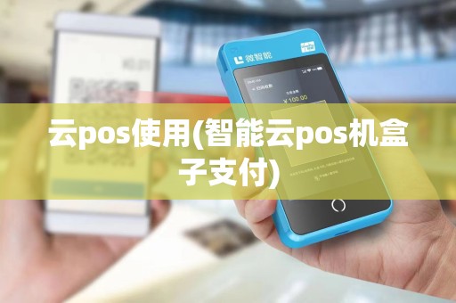 云pos使用(智能云pos机盒子支付)