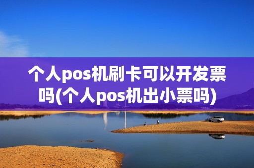 个人pos机刷卡可以开发票吗(个人pos机出小票吗)