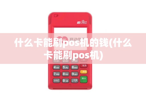 什么卡能刷pos机的钱(什么卡能刷pos机)