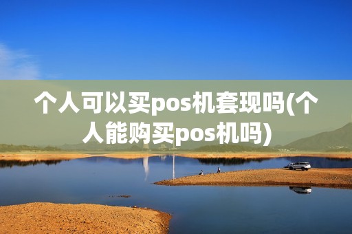 个人可以买pos机套现吗(个人能购买pos机吗)