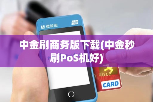 中金刷商务版下载(中金秒刷PoS机好)