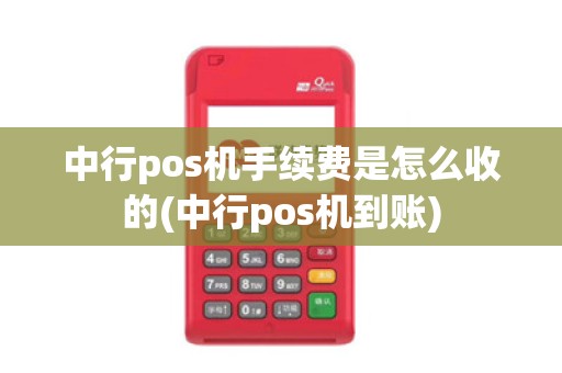 中行pos机手续费是怎么收的(中行pos机到账)