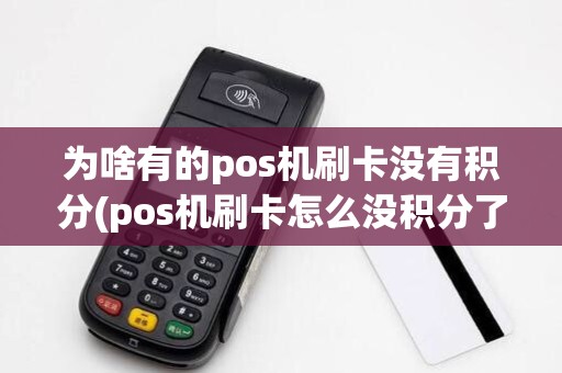 为啥有的pos机刷卡没有积分(pos机刷卡怎么没积分了)