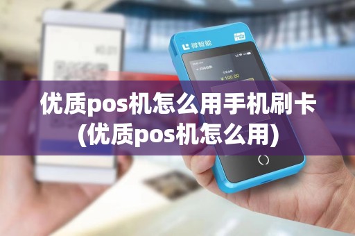 优质pos机怎么用手机刷卡(优质pos机怎么用)
