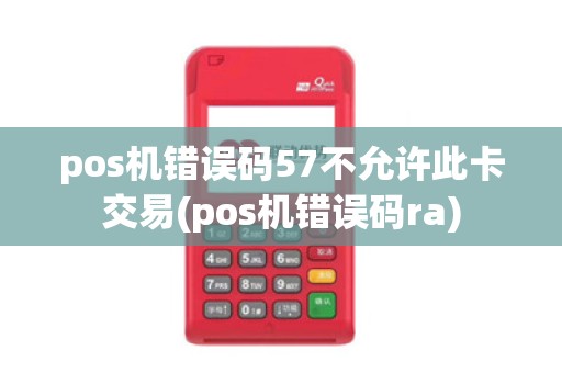 pos机错误码57不允许此卡交易(pos机错误码ra)
