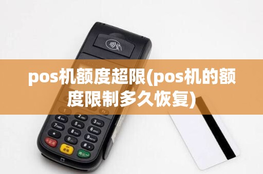 pos机额度超限(pos机的额度限制多久恢复)