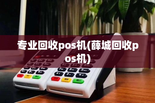 专业回收pos机(薛城回收pos机)
