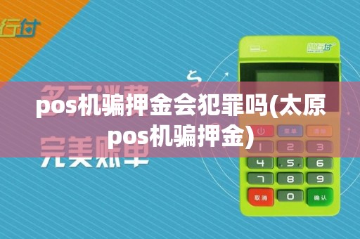 pos机骗押金会犯罪吗(太原pos机骗押金)