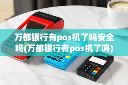万都银行有pos机了吗安全吗(万都银行有pos机了吗)