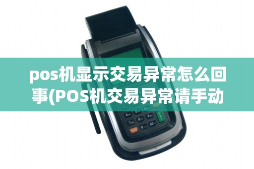 pos机显示交易异常怎么回事(POS机交易异常请手动)
