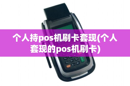 个人持pos机刷卡套现(个人套现的pos机刷卡)