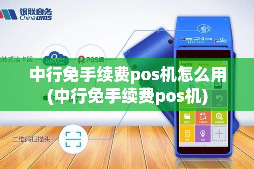 中行免手续费pos机怎么用(中行免手续费pos机)