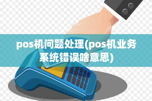 pos机问题处理(pos机业务系统错误啥意思)