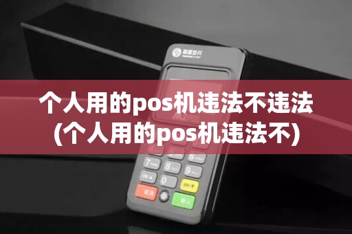 个人用的pos机违法不违法(个人用的pos机违法不)